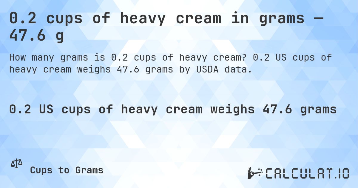 0.2 cups of heavy cream in grams — 47.6 g. 0.2 US cups of heavy cream weighs 47.6 grams by USDA data.