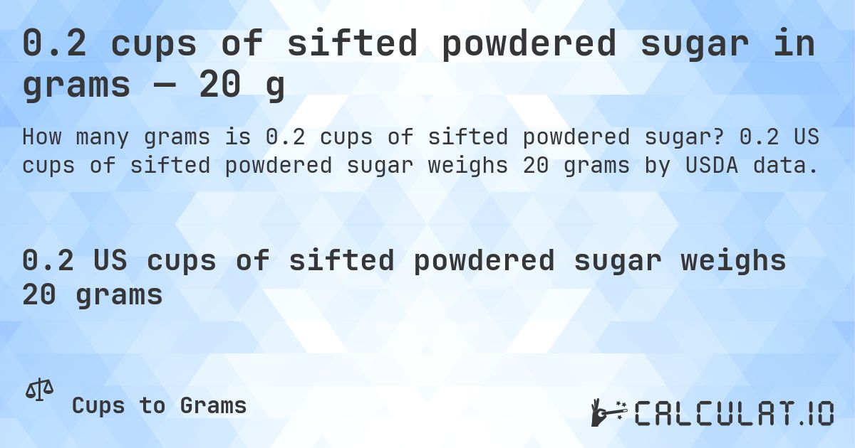 0.2 cups of sifted powdered sugar in grams — 20 g. 0.2 US cups of sifted powdered sugar weighs 20 grams by USDA data.