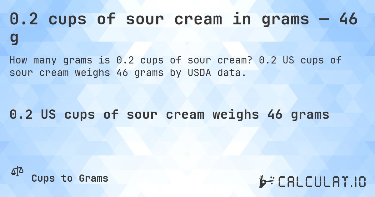 0.2 cups of sour cream in grams — 46 g. 0.2 US cups of sour cream weighs 46 grams by USDA data.