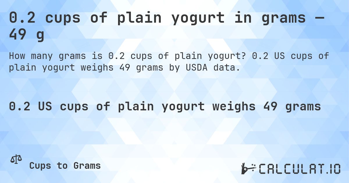 0.2 cups of plain yogurt in grams — 49 g. 0.2 US cups of plain yogurt weighs 49 grams by USDA data.