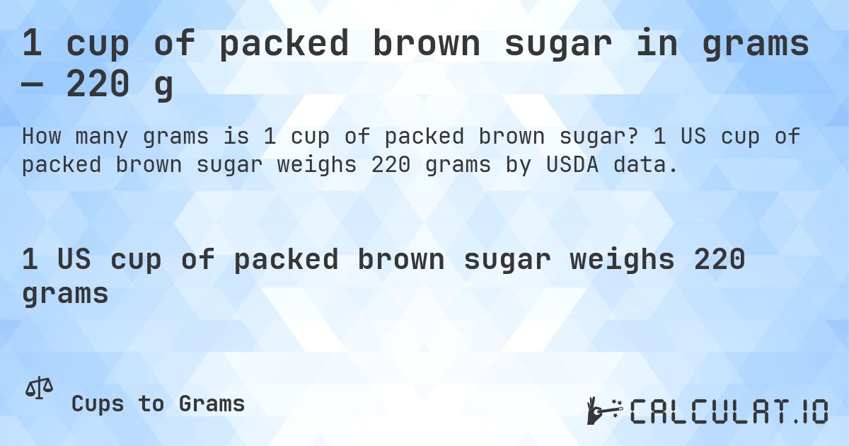 1 cup of packed brown sugar in grams — 220 g. 1 US cup of packed brown sugar weighs 220 grams by USDA data.
