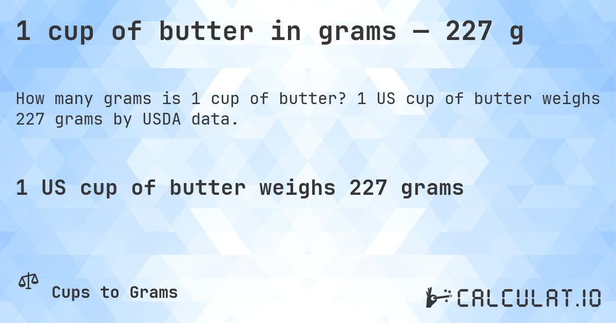 1 cup of butter in grams — 227 g. 1 US cup of butter weighs 227 grams by USDA data.