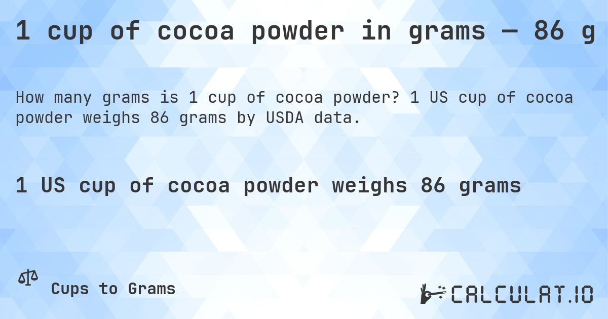 1 cup of cocoa powder in grams — 86 g. 1 US cup of cocoa powder weighs 86 grams by USDA data.
