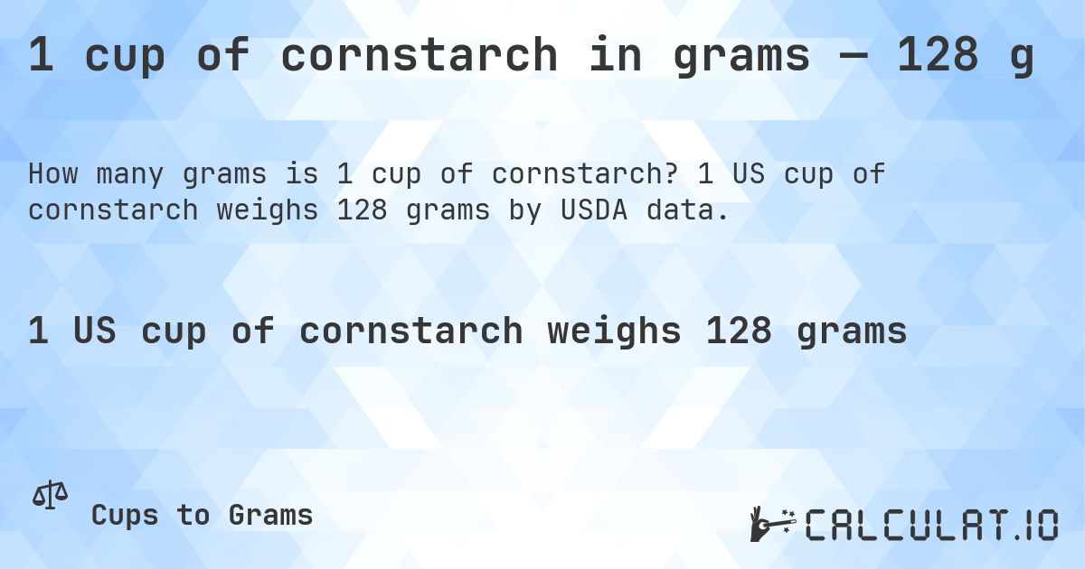 1 cup of cornstarch in grams — 128 g. 1 US cup of cornstarch weighs 128 grams by USDA data.