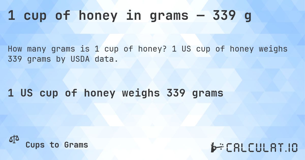 1 cup of honey in grams — 339 g. 1 US cup of honey weighs 339 grams by USDA data.