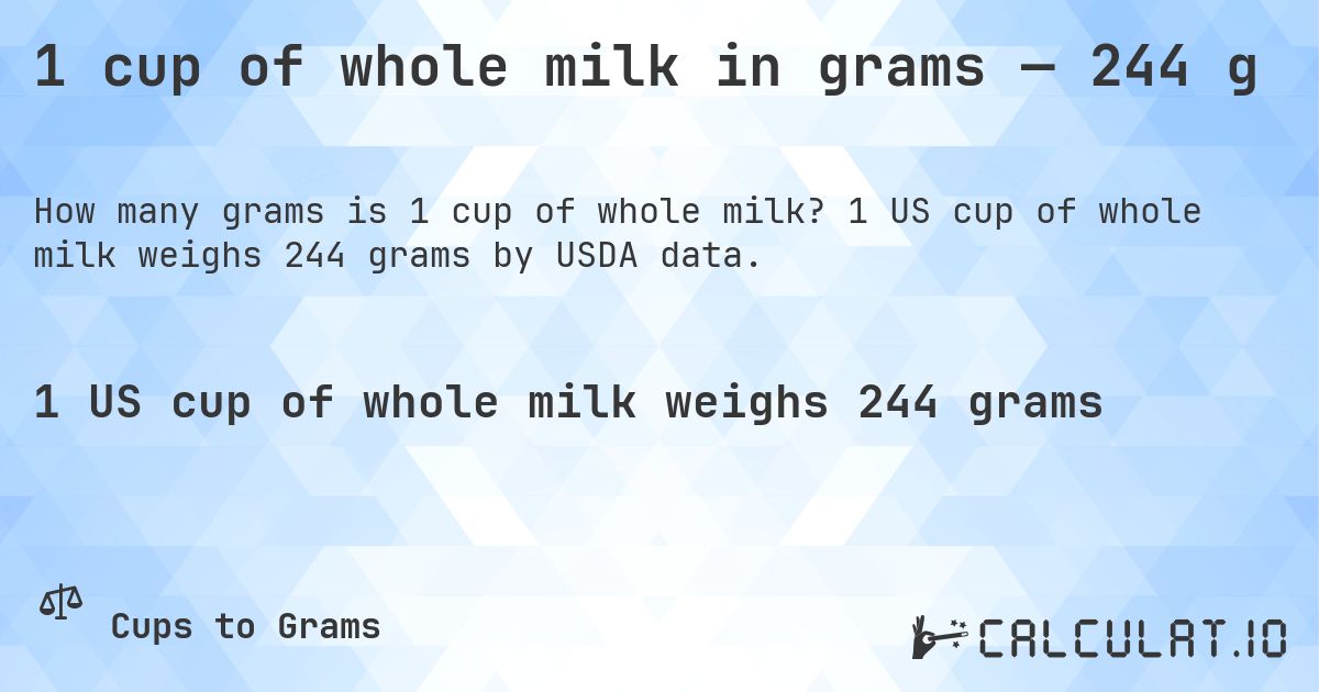 1 cup of whole milk in grams — 244 g. 1 US cup of whole milk weighs 244 grams by USDA data.