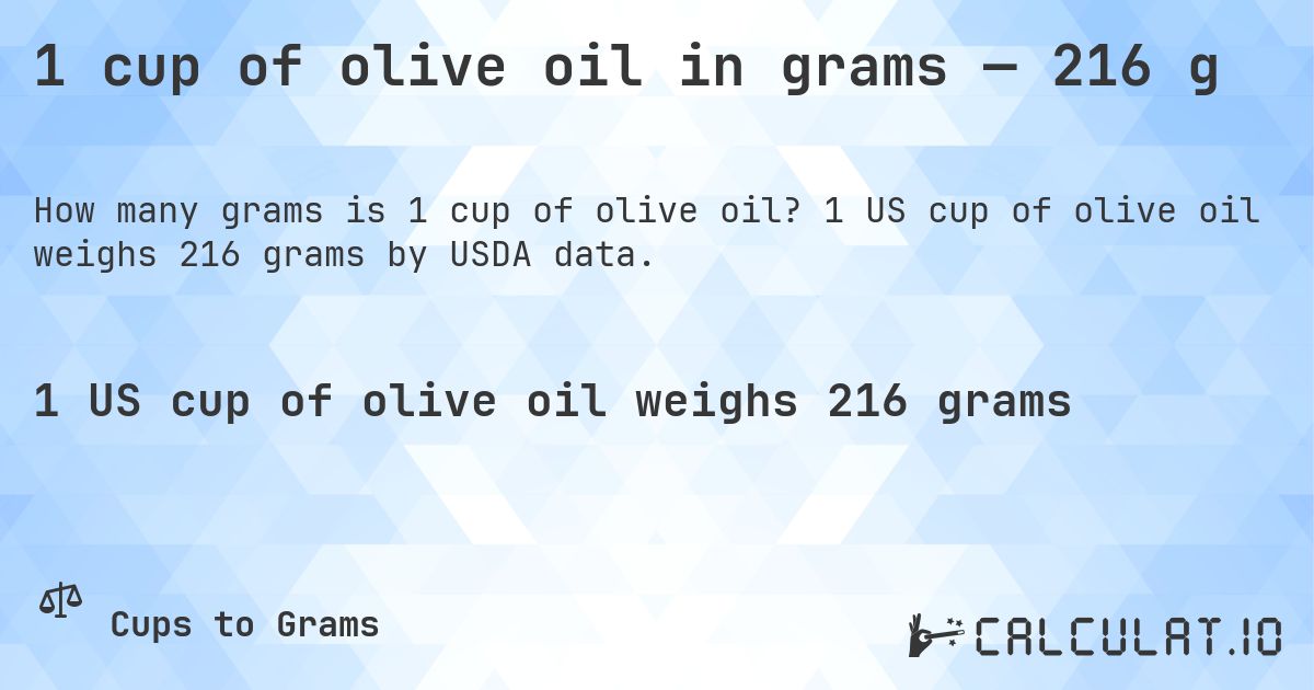 1 cup of olive oil in grams — 216 g. 1 US cup of olive oil weighs 216 grams by USDA data.