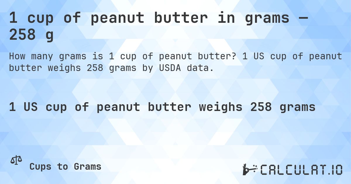 1 cup of peanut butter in grams — 258 g. 1 US cup of peanut butter weighs 258 grams by USDA data.