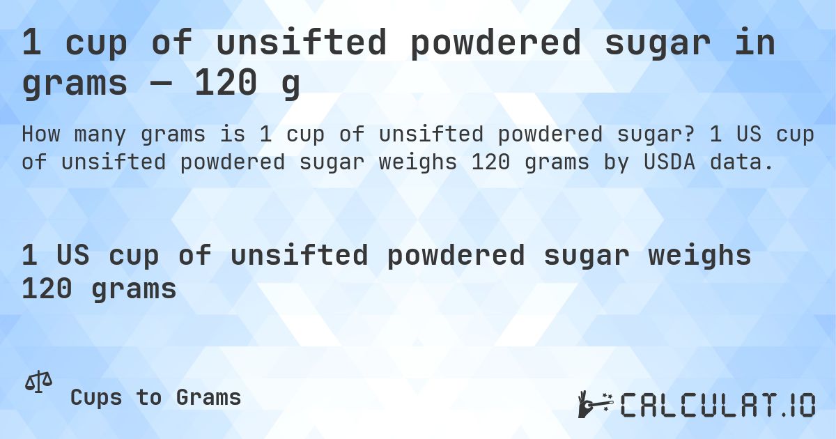 1 cup of unsifted powdered sugar in grams — 120 g. 1 US cup of unsifted powdered sugar weighs 120 grams by USDA data.