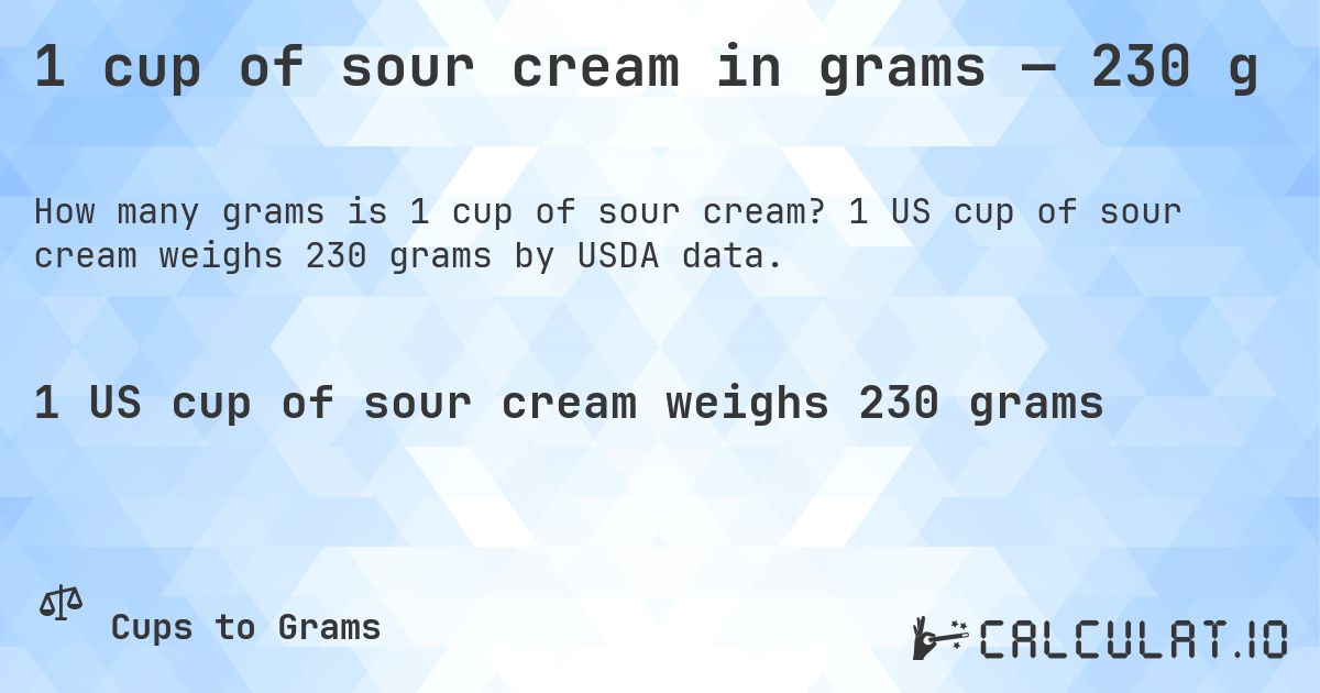 1 cup of sour cream in grams — 230 g. 1 US cup of sour cream weighs 230 grams by USDA data.