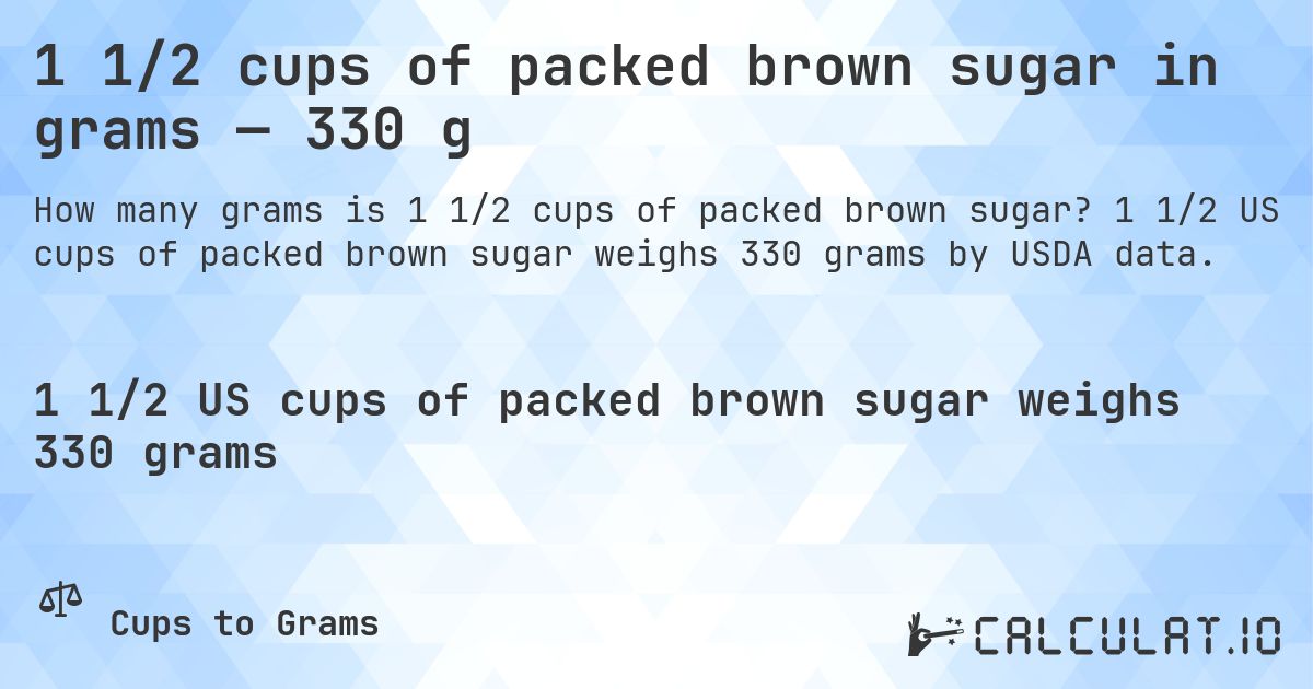 1 1/2 cups of packed brown sugar in grams — 330 g. 1 1/2 US cups of packed brown sugar weighs 330 grams by USDA data.
