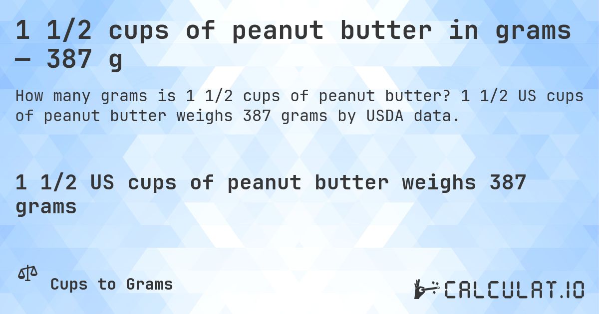 1 1/2 cups of peanut butter in grams — 387 g. 1 1/2 US cups of peanut butter weighs 387 grams by USDA data.