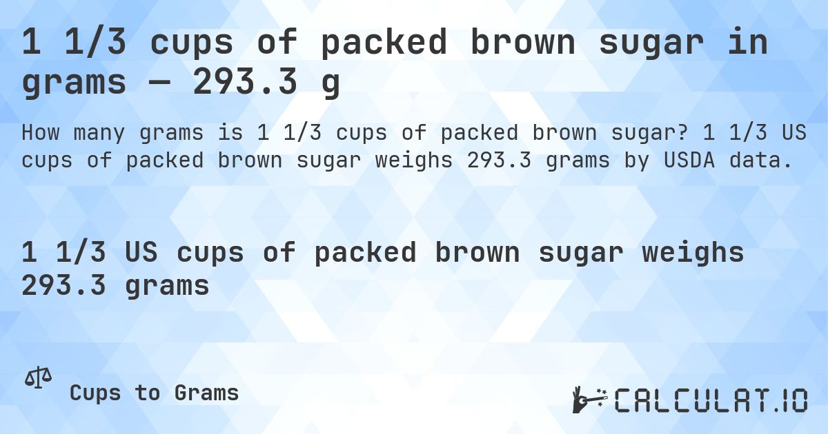 1 1/3 cups of packed brown sugar in grams — 293.3 g. 1 1/3 US cups of packed brown sugar weighs 293.3 grams by USDA data.
