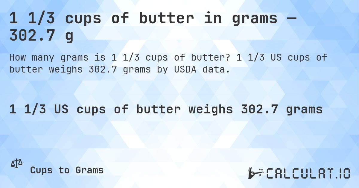 1 1/3 cups of butter in grams — 302.7 g. 1 1/3 US cups of butter weighs 302.7 grams by USDA data.