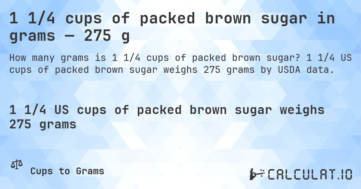 1 1/4 cups of packed brown sugar in grams — 275 g. 1 1/4 US cups of packed brown sugar weighs 275 grams by USDA data.