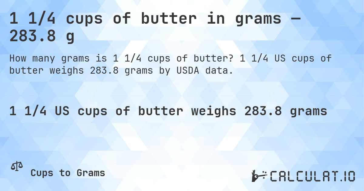 1 1/4 cups of butter in grams — 283.8 g. 1 1/4 US cups of butter weighs 283.8 grams by USDA data.