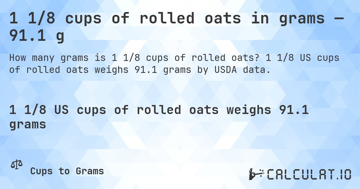 1 1/8 cups of rolled oats in grams — 91.1 g. 1 1/8 US cups of rolled oats weighs 91.1 grams by USDA data.