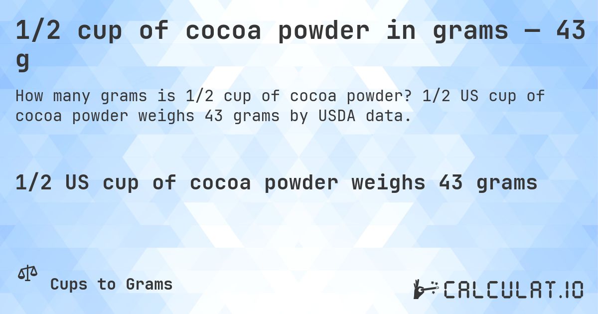 1/2 cup of cocoa powder in grams — 43 g. 1/2 US cup of cocoa powder weighs 43 grams by USDA data.