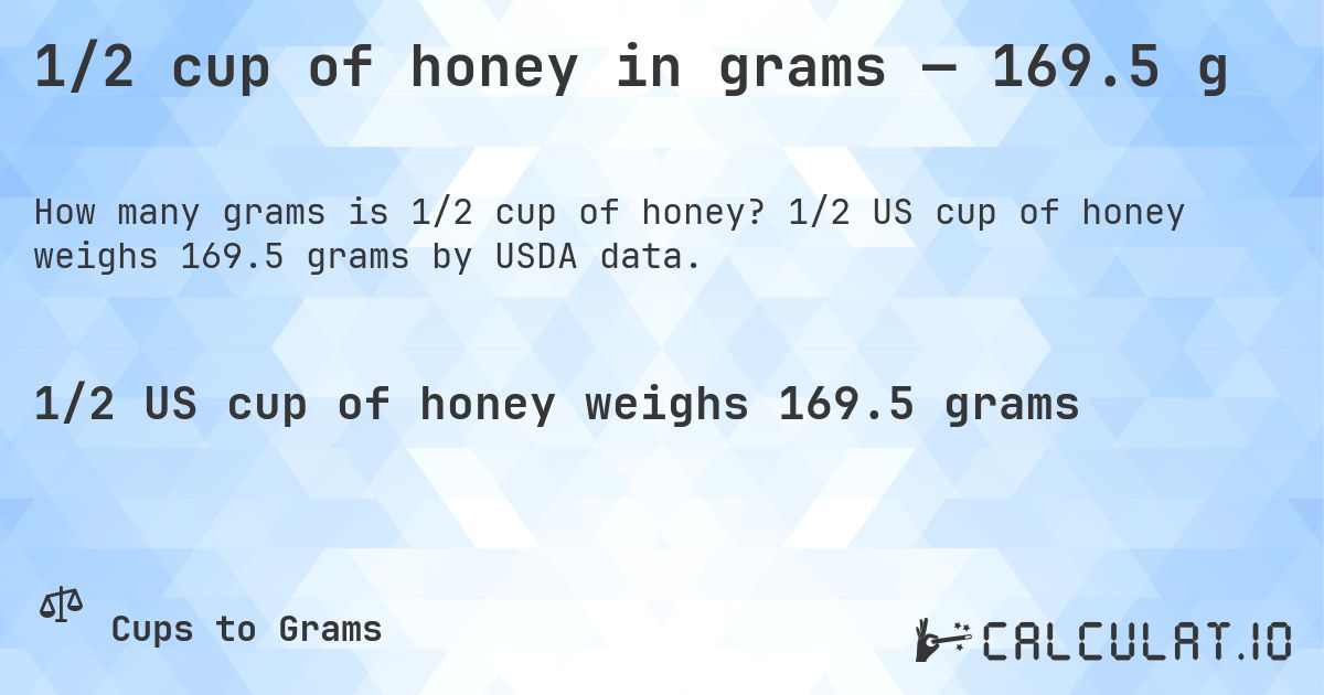 1/2 cup of honey in grams — 169.5 g. 1/2 US cup of honey weighs 169.5 grams by USDA data.
