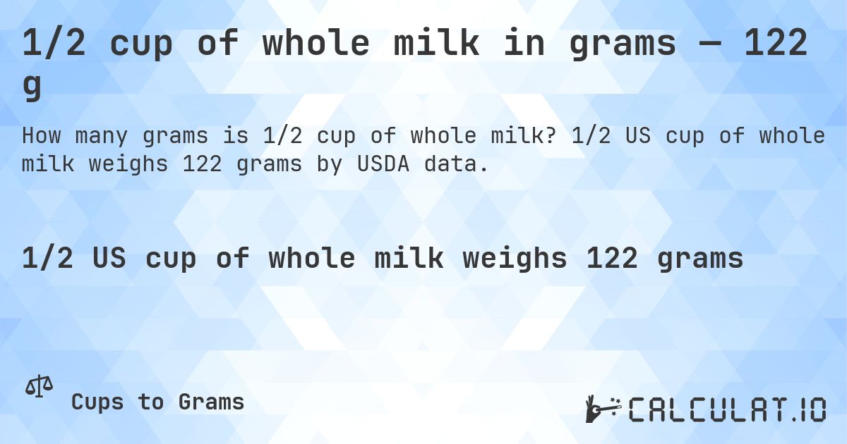 1/2 cup of whole milk in grams — 122 g. 1/2 US cup of whole milk weighs 122 grams by USDA data.