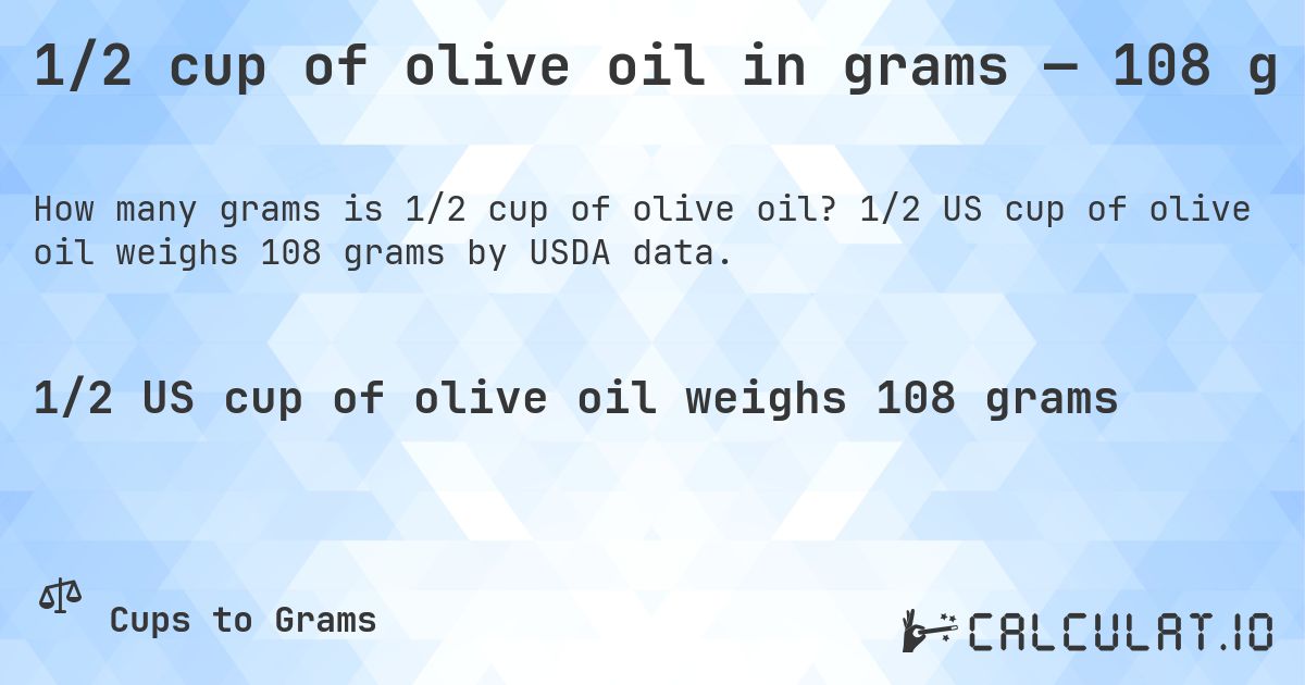 1/2 cup of olive oil in grams — 108 g. 1/2 US cup of olive oil weighs 108 grams by USDA data.