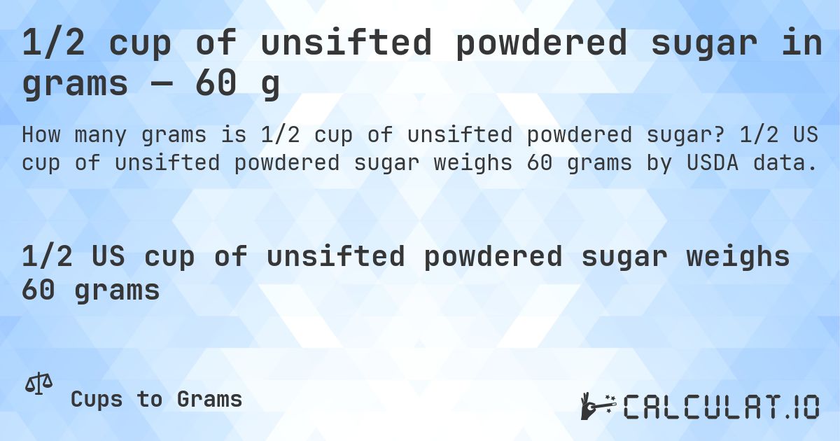 1/2 cup of unsifted powdered sugar in grams — 60 g. 1/2 US cup of unsifted powdered sugar weighs 60 grams by USDA data.