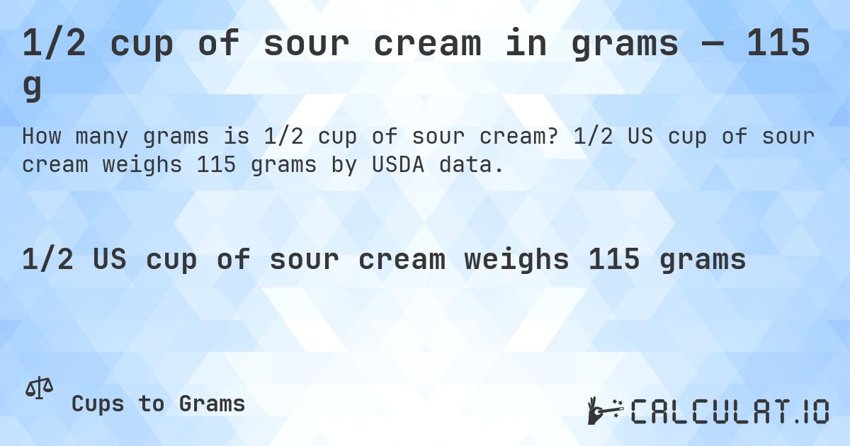 1/2 cup of sour cream in grams — 115 g. 1/2 US cup of sour cream weighs 115 grams by USDA data.