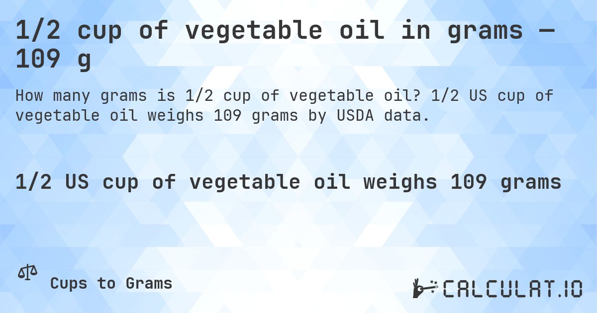 1/2 cup of vegetable oil in grams — 109 g. 1/2 US cup of vegetable oil weighs 109 grams by USDA data.