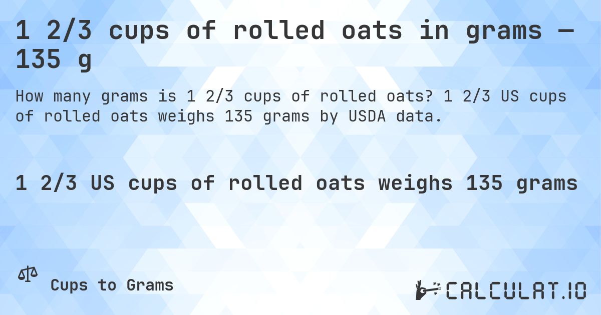 1 2/3 cups of rolled oats in grams — 135 g. 1 2/3 US cups of rolled oats weighs 135 grams by USDA data.