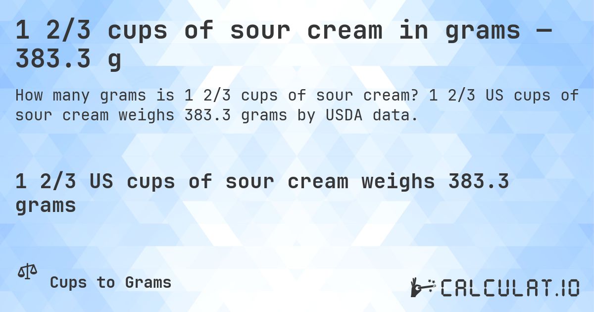 1 2/3 cups of sour cream in grams — 383.3 g. 1 2/3 US cups of sour cream weighs 383.3 grams by USDA data.