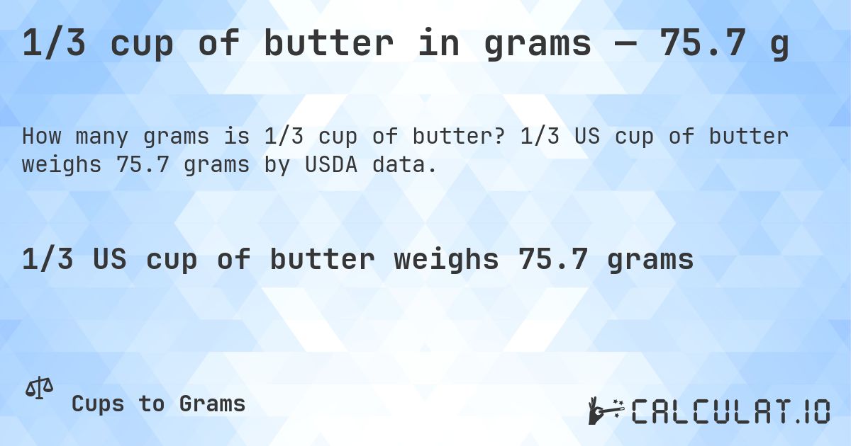 1/3 cup of butter in grams — 75.7 g. 1/3 US cup of butter weighs 75.7 grams by USDA data.