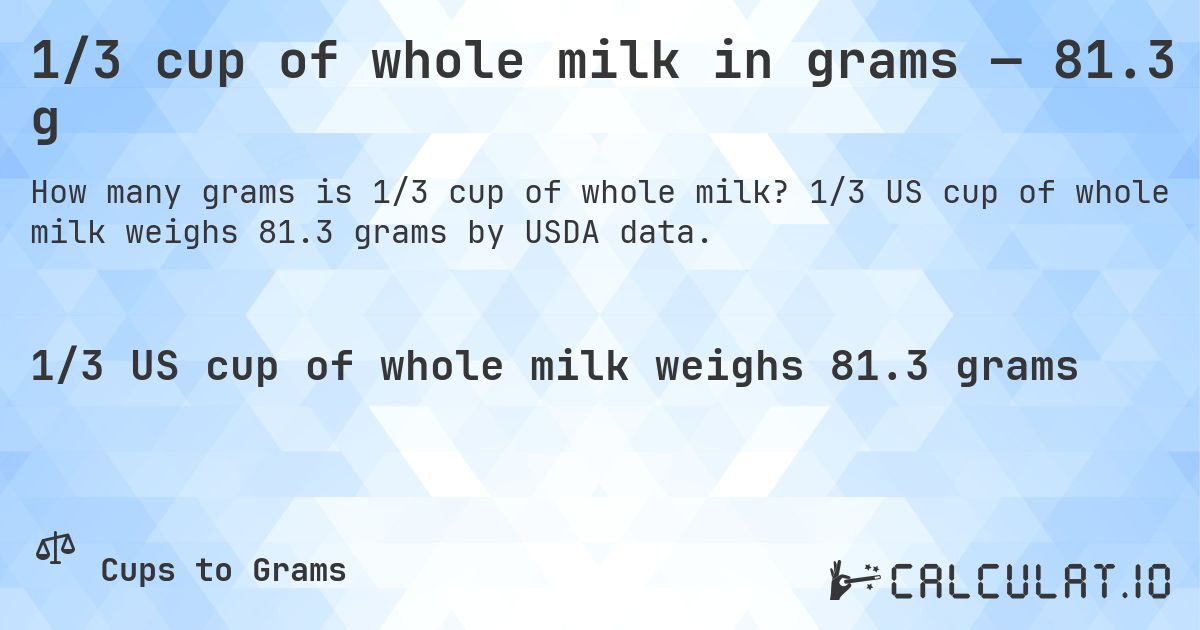 1/3 cup of whole milk in grams — 81.3 g. 1/3 US cup of whole milk weighs 81.3 grams by USDA data.