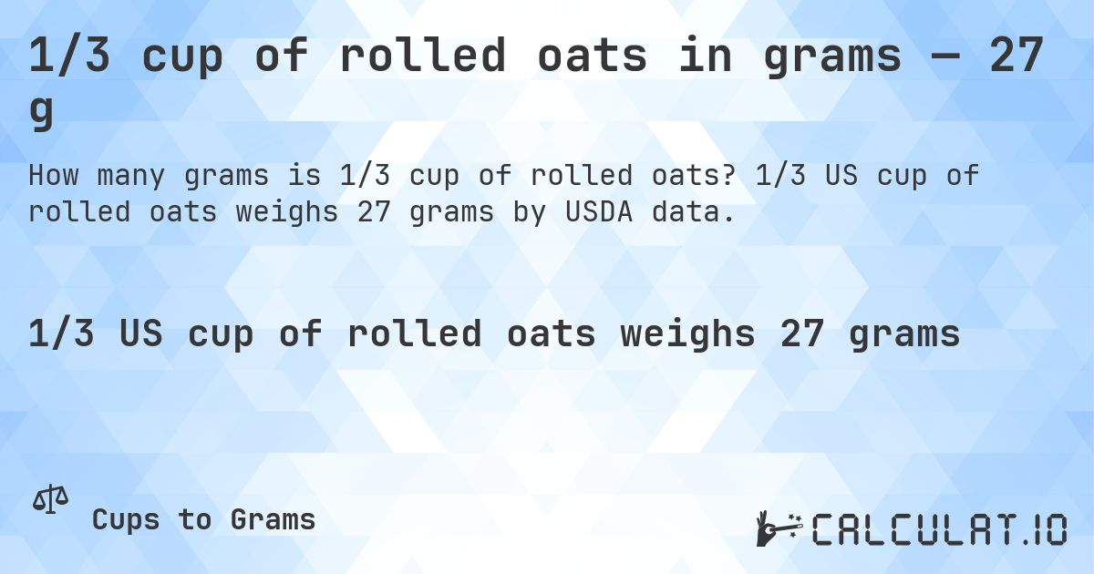 1/3 cup of rolled oats in grams — 27 g. 1/3 US cup of rolled oats weighs 27 grams by USDA data.