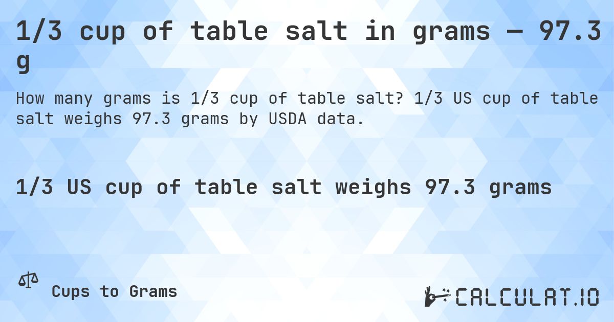 1/3 cup of table salt in grams — 97.3 g. 1/3 US cup of table salt weighs 97.3 grams by USDA data.