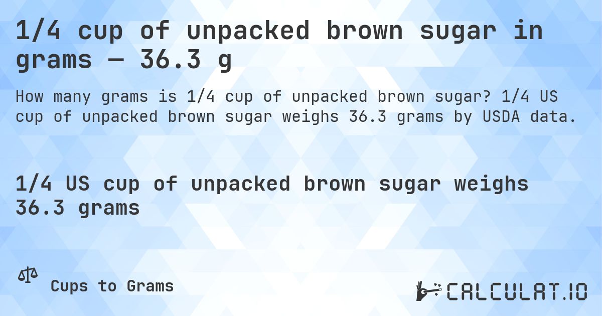 1/4 cup of unpacked brown sugar in grams — 36.3 g. 1/4 US cup of unpacked brown sugar weighs 36.3 grams by USDA data.