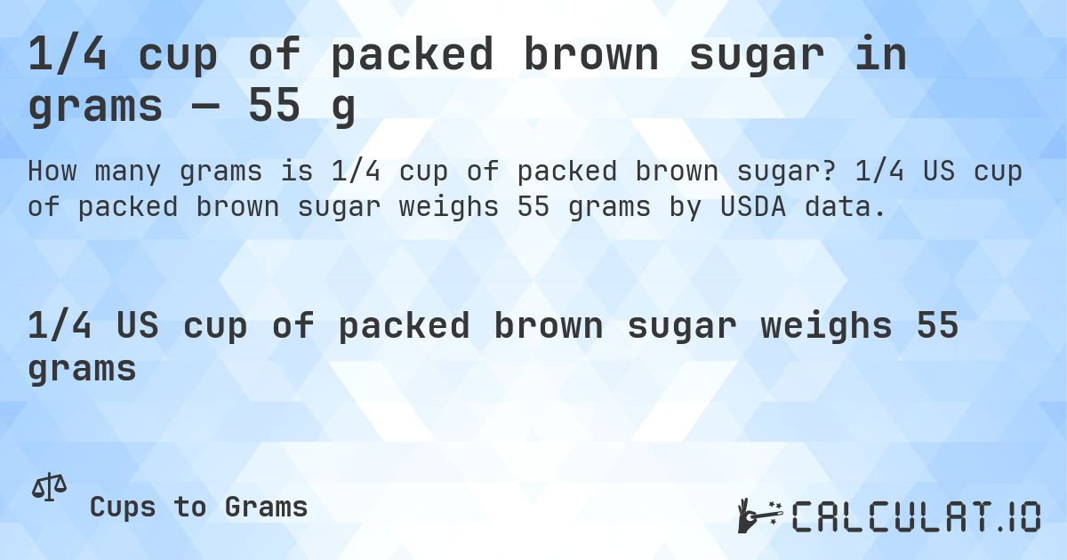 1/4 cup of packed brown sugar in grams — 55 g. 1/4 US cup of packed brown sugar weighs 55 grams by USDA data.