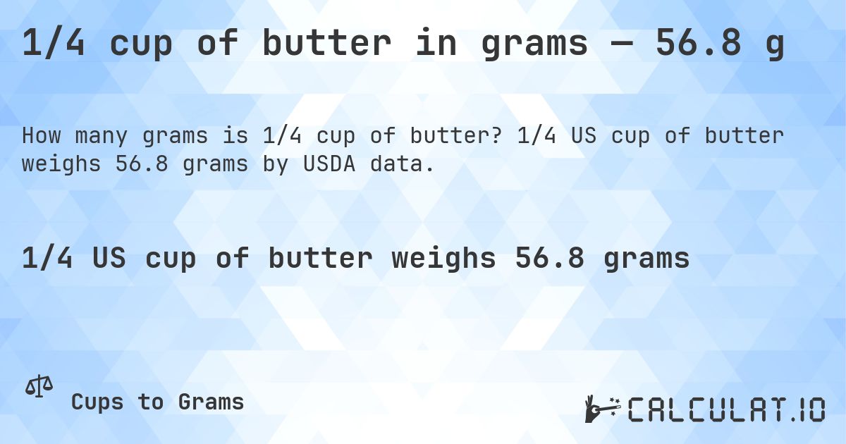 1/4 cup of butter in grams — 56.8 g. 1/4 US cup of butter weighs 56.8 grams by USDA data.