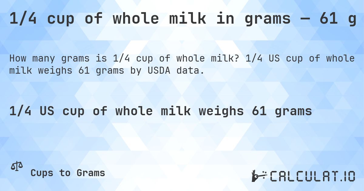 1/4 cup of whole milk in grams — 61 g. 1/4 US cup of whole milk weighs 61 grams by USDA data.