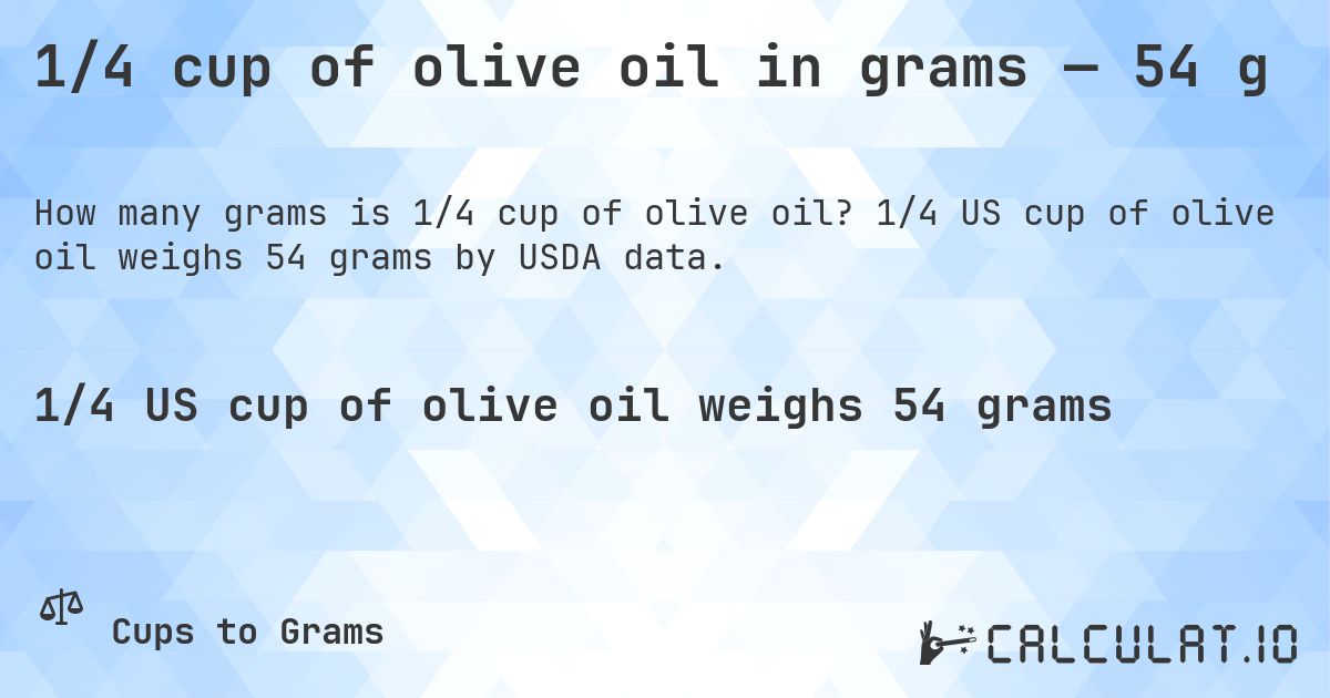 1/4 cup of olive oil in grams — 54 g. 1/4 US cup of olive oil weighs 54 grams by USDA data.