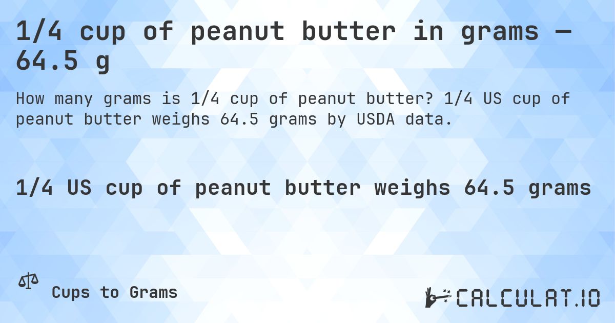 1/4 cup of peanut butter in grams — 64.5 g. 1/4 US cup of peanut butter weighs 64.5 grams by USDA data.