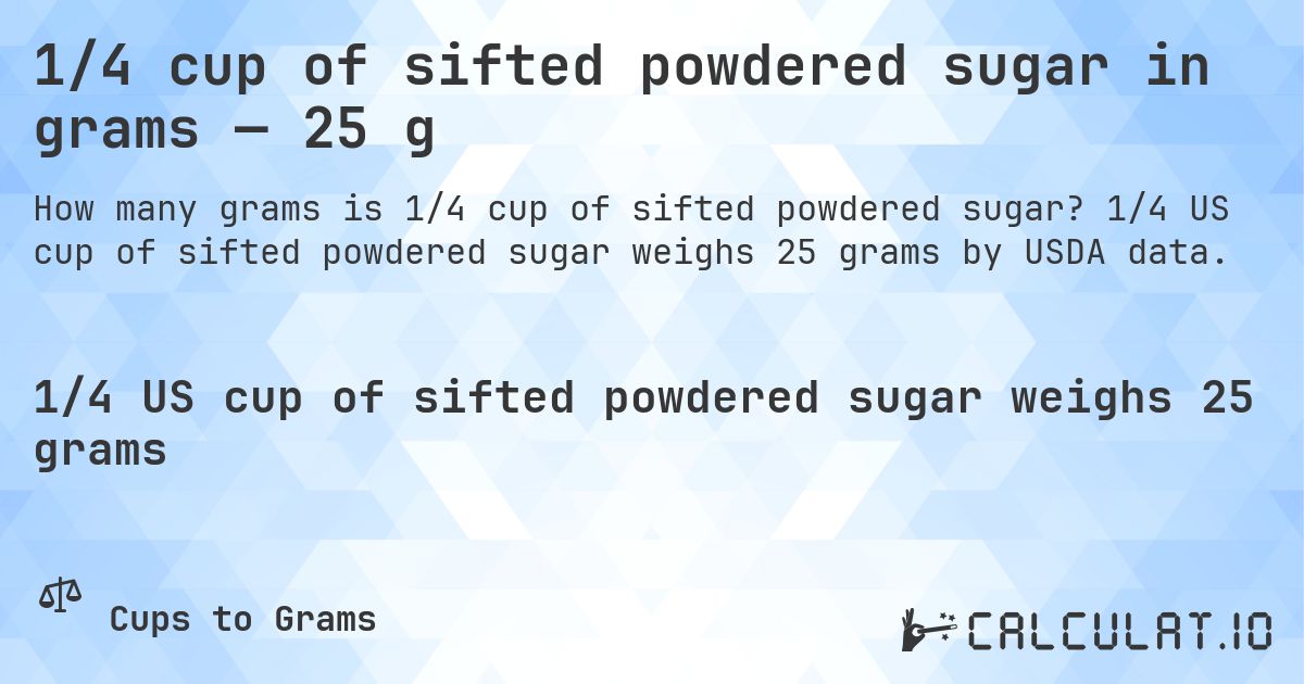 1/4 cup of sifted powdered sugar in grams — 25 g. 1/4 US cup of sifted powdered sugar weighs 25 grams by USDA data.