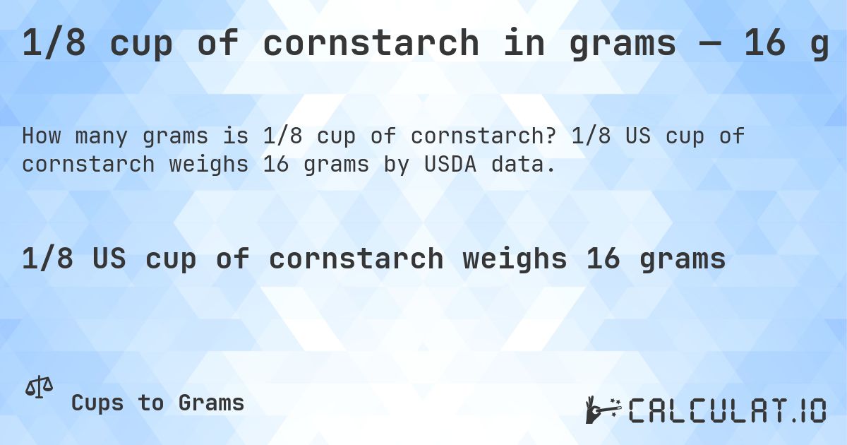 1/8 cup of cornstarch in grams — 16 g. 1/8 US cup of cornstarch weighs 16 grams by USDA data.