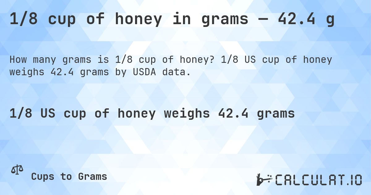 1/8 cup of honey in grams — 42.4 g. 1/8 US cup of honey weighs 42.4 grams by USDA data.