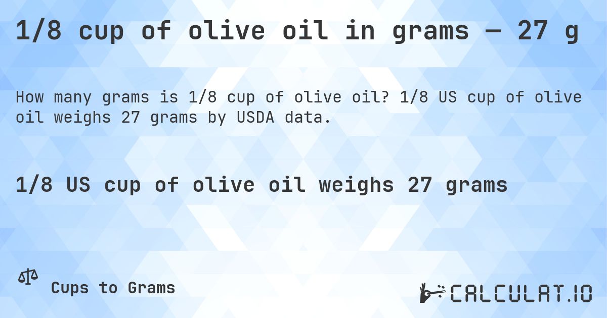 1/8 cup of olive oil in grams — 27 g. 1/8 US cup of olive oil weighs 27 grams by USDA data.