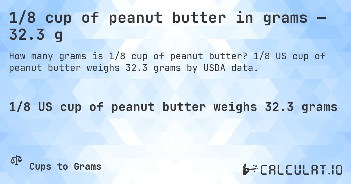 1/8 cup of peanut butter in grams — 32.3 g. 1/8 US cup of peanut butter weighs 32.3 grams by USDA data.