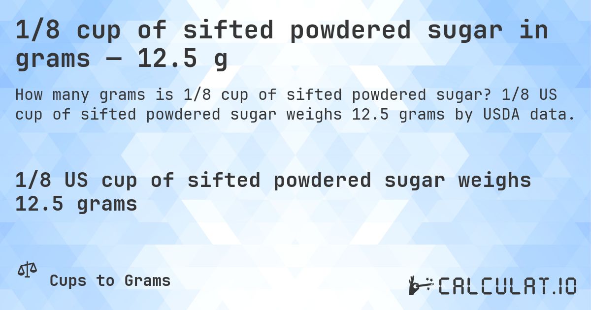 1/8 cup of sifted powdered sugar in grams — 12.5 g. 1/8 US cup of sifted powdered sugar weighs 12.5 grams by USDA data.