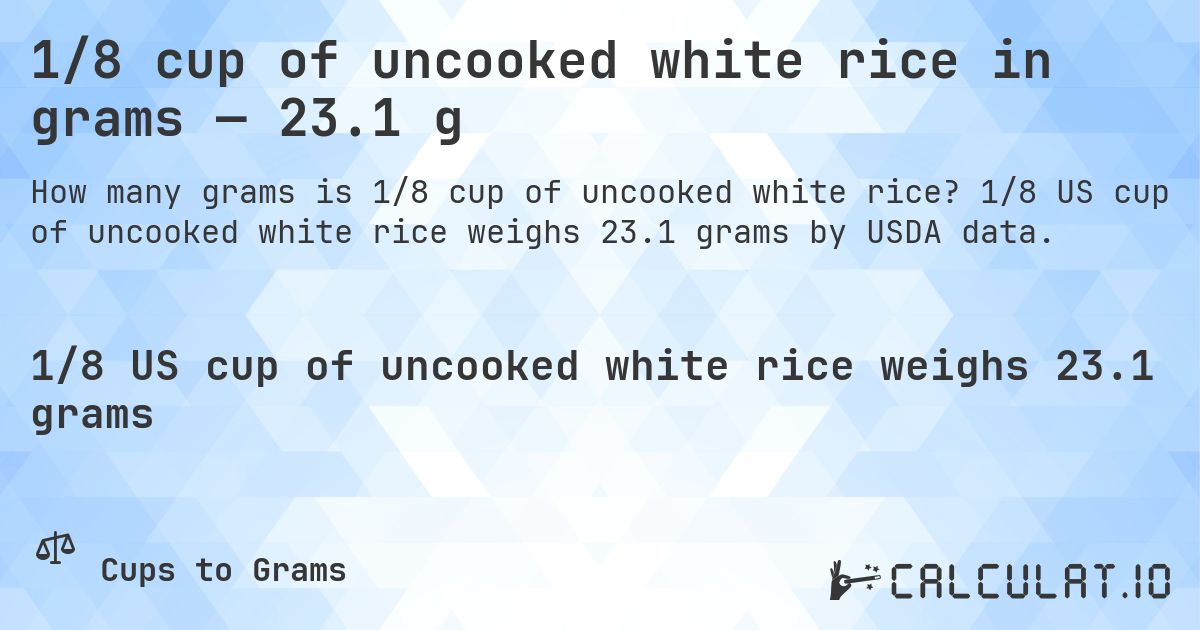 1/8 cup of uncooked white rice in grams — 23.1 g. 1/8 US cup of uncooked white rice weighs 23.1 grams by USDA data.