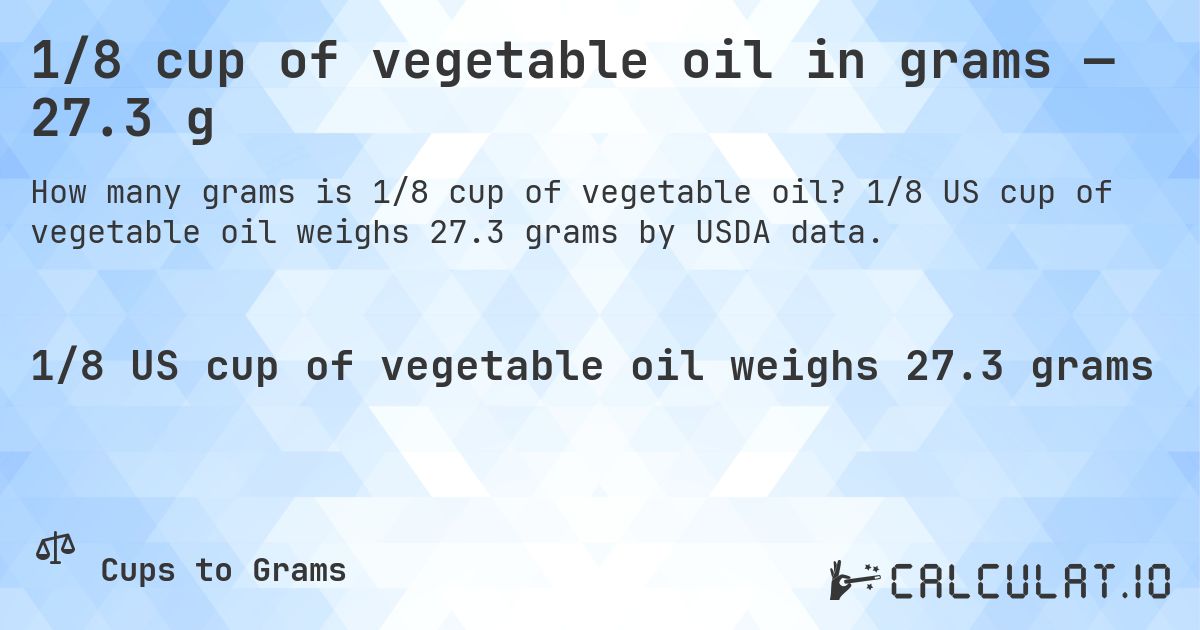 1/8 cup of vegetable oil in grams — 27.3 g. 1/8 US cup of vegetable oil weighs 27.3 grams by USDA data.