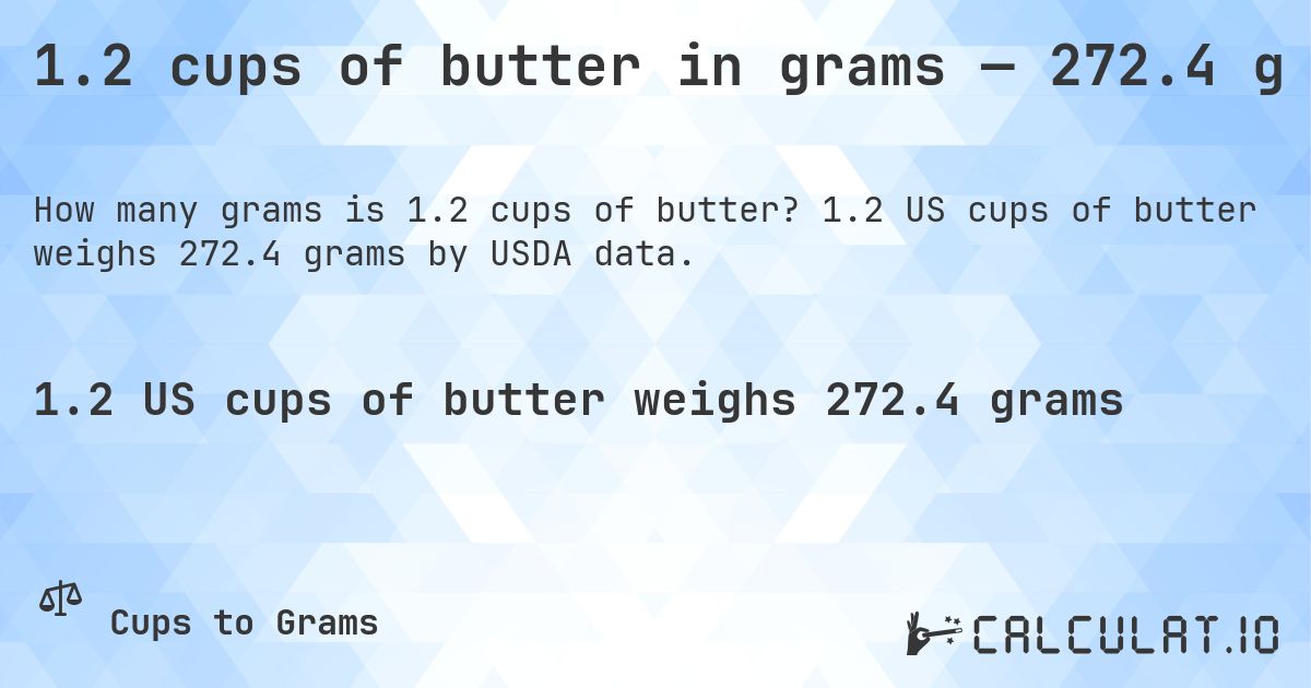 1.2 cups of butter in grams — 272.4 g. 1.2 US cups of butter weighs 272.4 grams by USDA data.