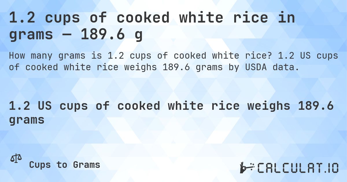 1.2 cups of cooked white rice in grams — 189.6 g. 1.2 US cups of cooked white rice weighs 189.6 grams by USDA data.